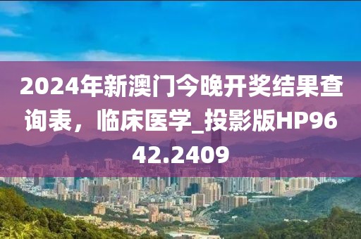 2024年新澳門今晚開獎結(jié)果查詢表，臨床醫(yī)學(xué)_投影版HP9642.2409