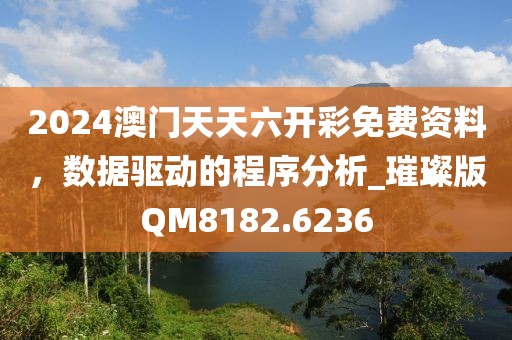 2024澳門(mén)天天六開(kāi)彩免費(fèi)資料，數(shù)據(jù)驅(qū)動(dòng)的程序分析_璀璨版QM8182.6236