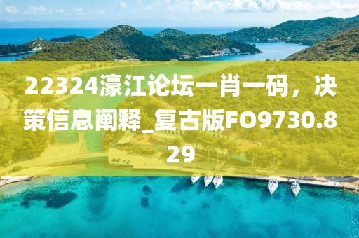 22324濠江論壇一肖一碼，決策信息闡釋_復(fù)古版FO9730.829