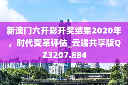 新澳門六開彩開獎結(jié)果2020年，時代變革評估_云端共享版QZ3207.884