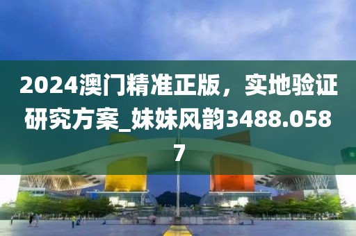 2024澳門精準(zhǔn)正版，實地驗證研究方案_妹妹風(fēng)韻3488.0587