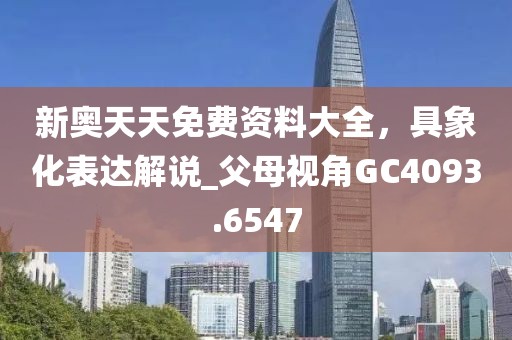 新奧天天免費資料大全，具象化表達解說_父母視角GC4093.6547