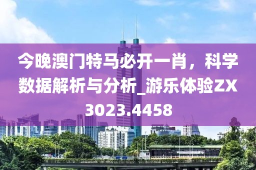 今晚澳門特馬必開(kāi)一肖，科學(xué)數(shù)據(jù)解析與分析_游樂(lè)體驗(yàn)ZX3023.4458