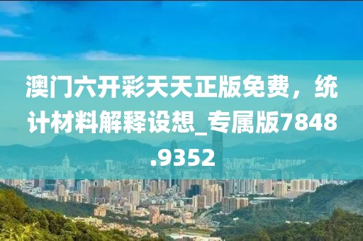 澳門六開彩天天正版免費，統(tǒng)計材料解釋設想_專屬版7848.9352