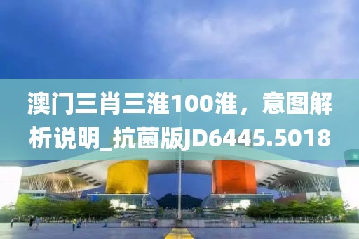 澳門三肖三淮100淮，意圖解析說明_抗菌版JD6445.5018