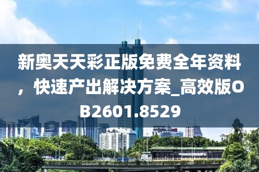 新奧天天彩正版免費(fèi)全年資料，快速產(chǎn)出解決方案_高效版OB2601.8529