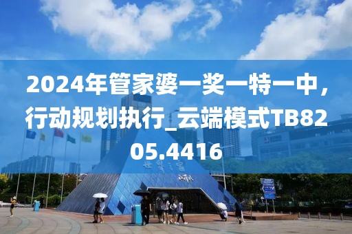 2024年管家婆一獎一特一中，行動規(guī)劃執(zhí)行_云端模式TB8205.4416