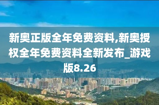 新奧正版全年免費(fèi)資料,新奧授權(quán)全年免費(fèi)資料全新發(fā)布_游戲版8.26