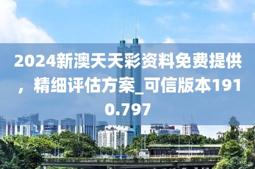 2024新澳天天彩資料免費(fèi)提供，精細(xì)評(píng)估方案_可信版本1910.797