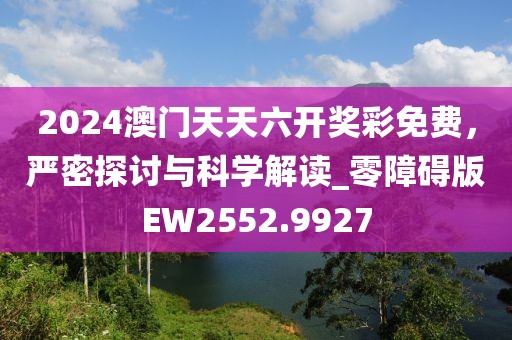 2024澳門天天六開獎(jiǎng)彩免費(fèi)，嚴(yán)密探討與科學(xué)解讀_零障礙版EW2552.9927