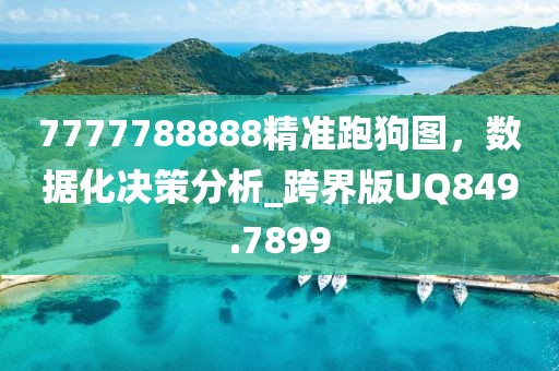 7777788888精準(zhǔn)跑狗圖，數(shù)據(jù)化決策分析_跨界版UQ849.7899