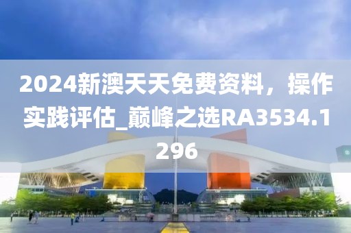 2024新澳天天免費資料，操作實踐評估_巔峰之選RA3534.1296