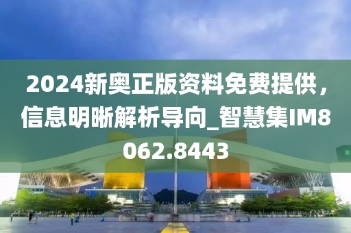 2024新奧正版資料免費提供，信息明晰解析導(dǎo)向_智慧集IM8062.8443