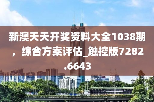 新澳天天開獎資料大全1038期，綜合方案評估_觸控版7282.6643