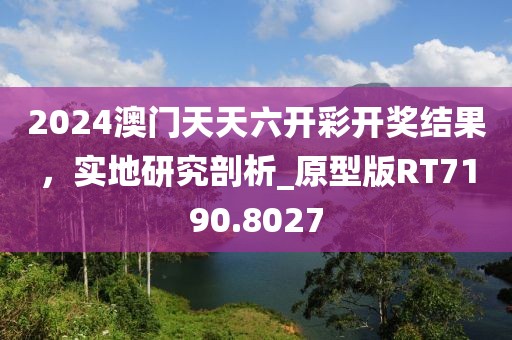 2024澳門天天六開彩開獎(jiǎng)結(jié)果，實(shí)地研究剖析_原型版RT7190.8027