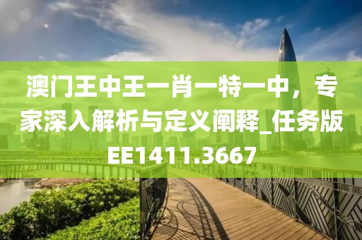 澳門王中王一肖一特一中，專家深入解析與定義闡釋_任務(wù)版EE1411.3667