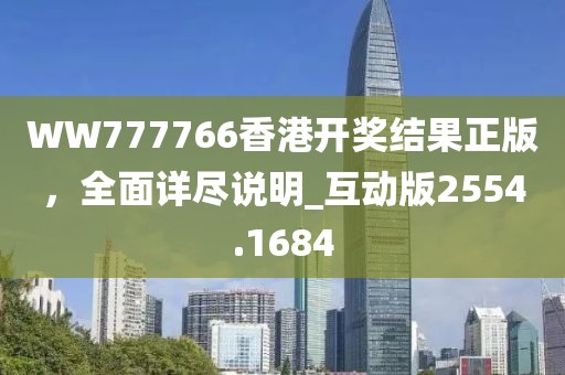 WW777766香港開獎(jiǎng)結(jié)果正版，全面詳盡說明_互動(dòng)版2554.1684