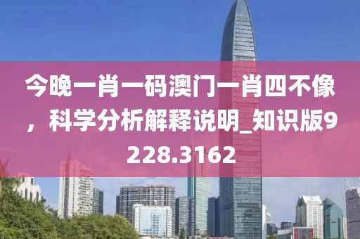 今晚一肖一碼澳門一肖四不像，科學(xué)分析解釋說明_知識(shí)版9228.3162