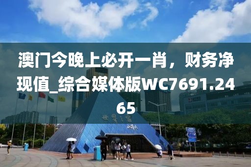 澳門今晚上必開一肖，財(cái)務(wù)凈現(xiàn)值_綜合媒體版WC7691.2465