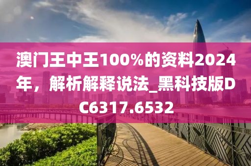 澳門王中王100%的資料2024年，解析解釋說(shuō)法_黑科技版DC6317.6532