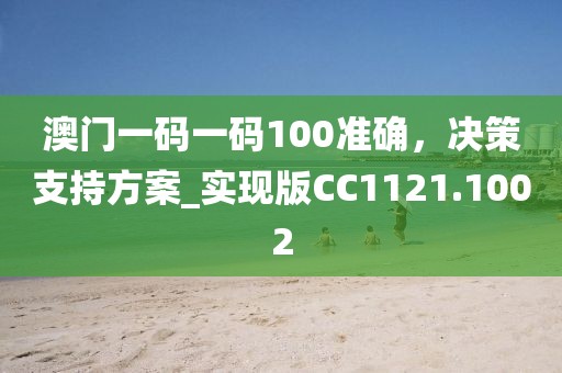 澳門一碼一碼100準(zhǔn)確，決策支持方案_實(shí)現(xiàn)版CC1121.1002