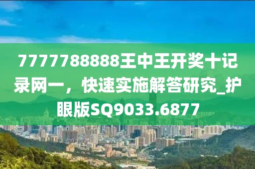 7777788888王中王開獎(jiǎng)十記錄網(wǎng)一，快速實(shí)施解答研究_護(hù)眼版SQ9033.6877