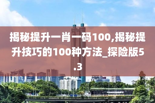 揭秘提升一肖一碼100,揭秘提升技巧的100種方法_探險版5.3