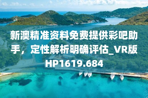 新澳精準資料免費提供彩吧助手，定性解析明確評估_VR版HP1619.684