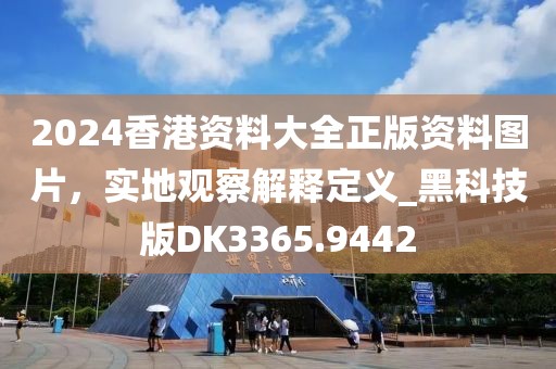 2024香港資料大全正版資料圖片，實地觀察解釋定義_黑科技版DK3365.9442