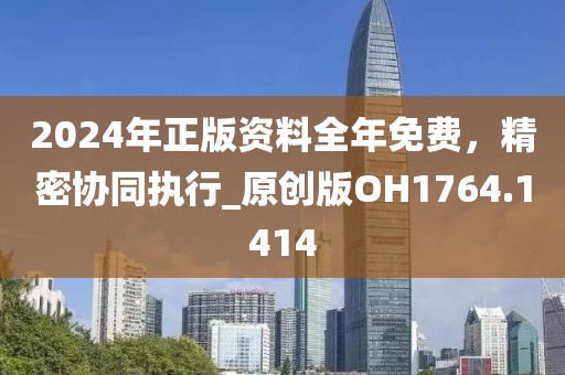 2024年正版資料全年免費(fèi)，精密協(xié)同執(zhí)行_原創(chuàng)版OH1764.1414