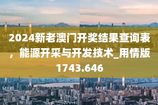 2024新老澳門開獎結(jié)果查詢表，能源開采與開發(fā)技術(shù)_用情版1743.646