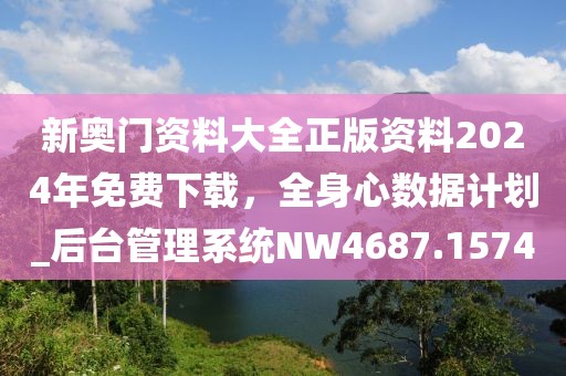 新奧門資料大全正版資料2024年免費(fèi)下載，全身心數(shù)據(jù)計(jì)劃_后臺(tái)管理系統(tǒng)NW4687.1574