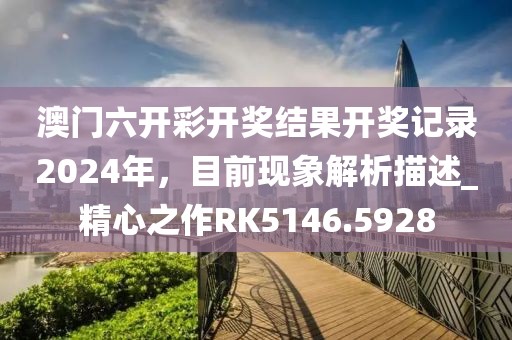 澳門六開彩開獎結果開獎記錄2024年，目前現(xiàn)象解析描述_精心之作RK5146.5928