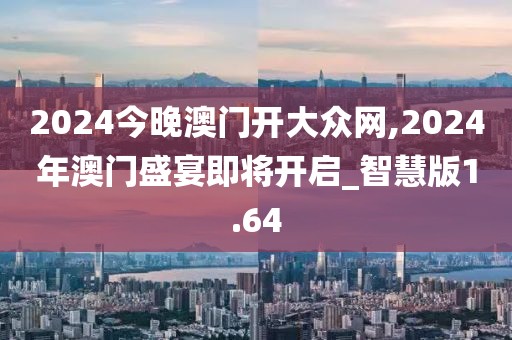 2024今晚澳門開大眾網(wǎng),2024年澳門盛宴即將開啟_智慧版1.64