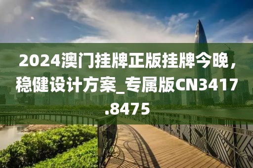 2024澳門掛牌正版掛牌今晚，穩(wěn)健設計方案_專屬版CN3417.8475