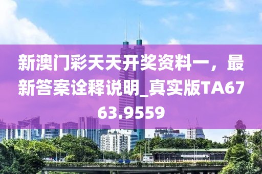 新澳門彩天天開獎(jiǎng)資料一，最新答案詮釋說明_真實(shí)版TA6763.9559