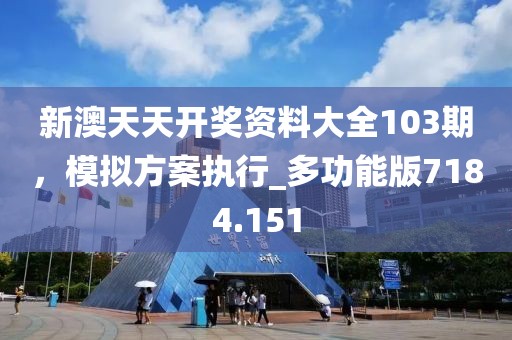 新澳天天開獎資料大全103期，模擬方案執(zhí)行_多功能版7184.151