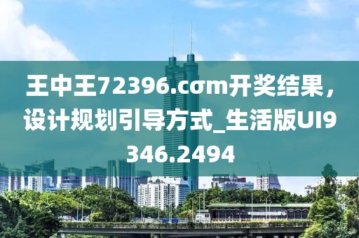 王中王72396.cσm開獎結(jié)果，設(shè)計規(guī)劃引導(dǎo)方式_生活版UI9346.2494