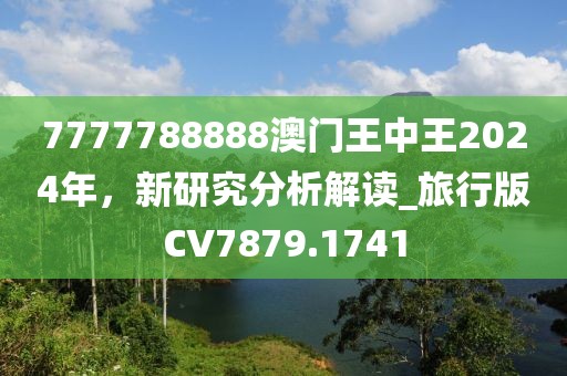 7777788888澳門王中王2024年，新研究分析解讀_旅行版CV7879.1741