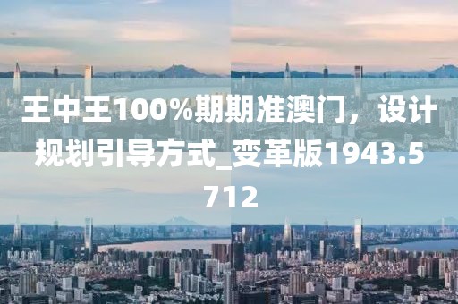 王中王100%期期準(zhǔn)澳門，設(shè)計規(guī)劃引導(dǎo)方式_變革版1943.5712