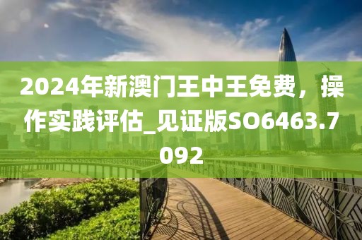 2024年新澳門王中王免費(fèi)，操作實(shí)踐評(píng)估_見(jiàn)證版SO6463.7092