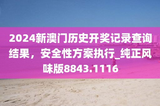 2024新澳門歷史開(kāi)獎(jiǎng)記錄查詢結(jié)果，安全性方案執(zhí)行_純正風(fēng)味版8843.1116