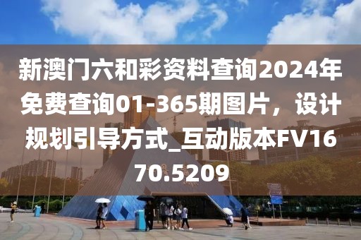 新澳門六和彩資料查詢2024年免費(fèi)查詢01-365期圖片，設(shè)計(jì)規(guī)劃引導(dǎo)方式_互動(dòng)版本FV1670.5209