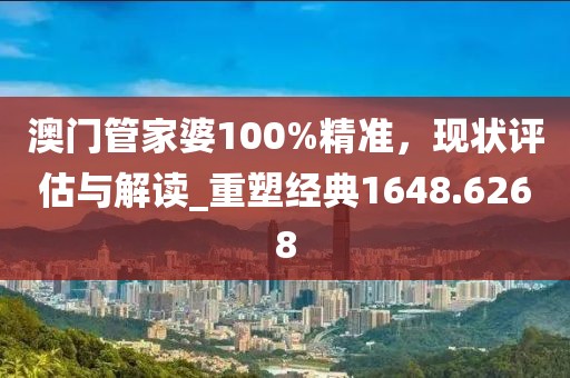 澳門管家婆100%精準(zhǔn)，現(xiàn)狀評(píng)估與解讀_重塑經(jīng)典1648.6268