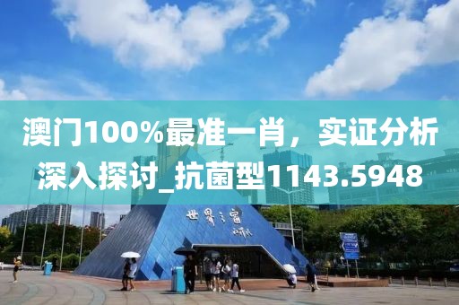 澳門100%最準一肖，實證分析深入探討_抗菌型1143.5948