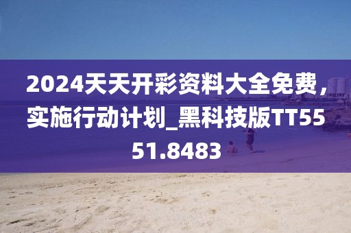 2024天天開彩資料大全免費(fèi)，實(shí)施行動計(jì)劃_黑科技版TT5551.8483