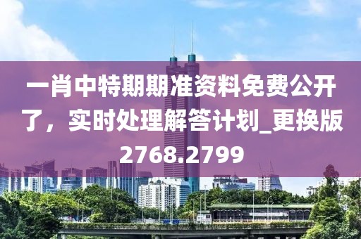 一肖中特期期準資料免費公開了，實時處理解答計劃_更換版2768.2799