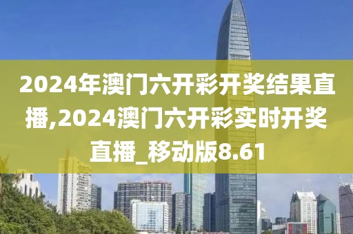 2024年澳門六開彩開獎結(jié)果直播,2024澳門六開彩實時開獎直播_移動版8.61