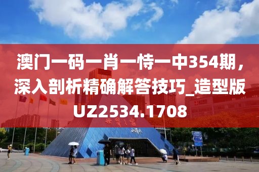 澳門(mén)一碼一肖一恃一中354期，深入剖析精確解答技巧_造型版UZ2534.1708