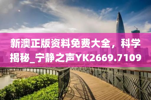 新澳正版資料免費大全，科學揭秘_寧靜之聲YK2669.7109